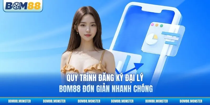 Quy trình đăng ký đại lý BOM88 đơn giản nhanh chóng