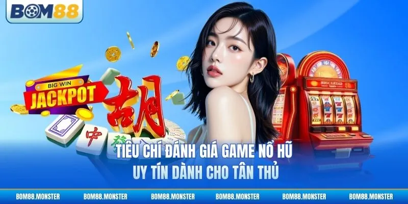 Game Nổ Hũ Uy Tín - Bí Quyết Chọn Sân Chơi Chuẩn 2 Tiêu chí đánh giá game nổ hũ uy tín dành cho tân thủ