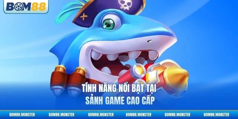 Tính năng nổi bật tại sảnh game cao cấp