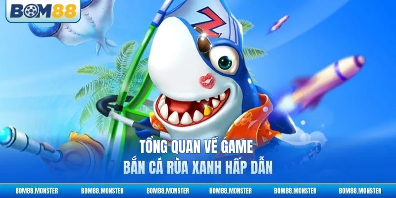 Bắn Cá Rùa Xanh - Bí Kíp Săn Thưởng Khủng 2026 2 Tổng quan về game bắn cá Rùa Xanh hấp dẫn